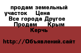 продам земельный участок  › Цена ­ 60 000 - Все города Другое » Продам   . Крым,Керчь